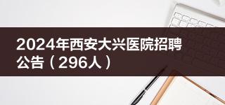 2024年西安大兴医院招聘公告（296人）